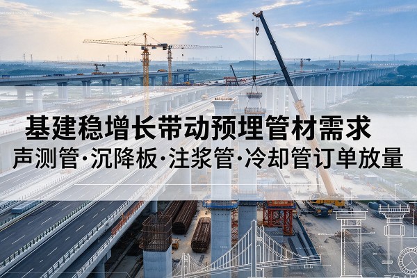 迁安基建稳增长带动预埋监测管材需求，声测管、沉降板、注浆管订单持续放量