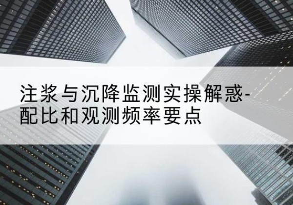 迁安水泥浆配比不当会不会造成注浆管堵管？-注浆与沉降监测实操解惑-配比和观测频率要点