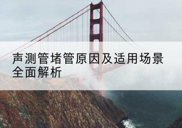 迁安声测管堵管的主要原因有哪些？-声测管堵管原因及适用场景全面解析